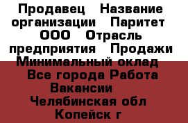 Продавец › Название организации ­ Паритет, ООО › Отрасль предприятия ­ Продажи › Минимальный оклад ­ 1 - Все города Работа » Вакансии   . Челябинская обл.,Копейск г.